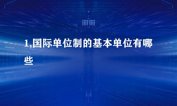 1,国际单位制的基本单位有哪些