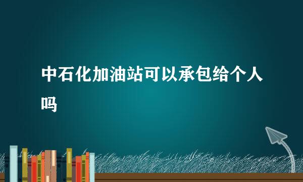 中石化加油站可以承包给个人吗