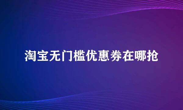 淘宝无门槛优惠券在哪抢