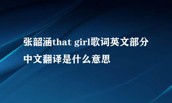 张韶涵that girl歌词英文部分中文翻译是什么意思