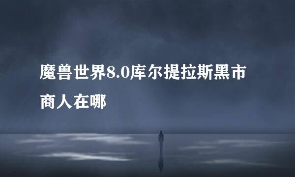 魔兽世界8.0库尔提拉斯黑市商人在哪