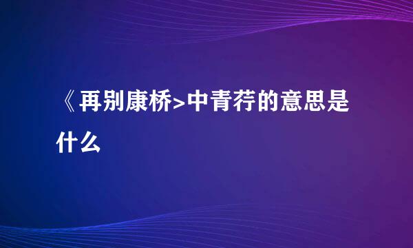《再别康桥>中青荇的意思是什么