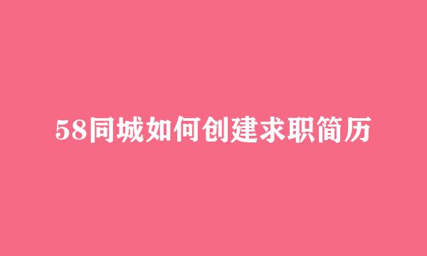58同城如何创建求职简历