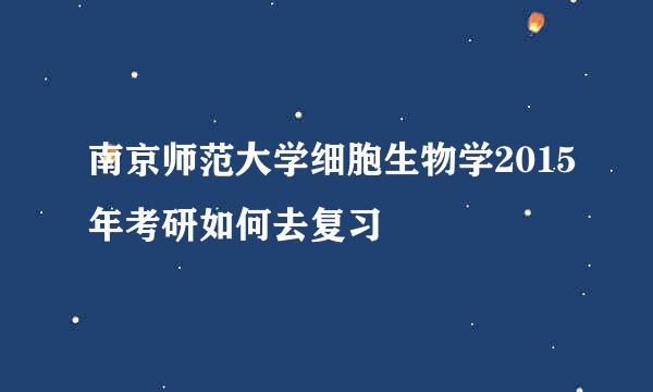 南京师范大学细胞生物学2015年考研如何去复习