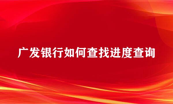 广发银行如何查找进度查询