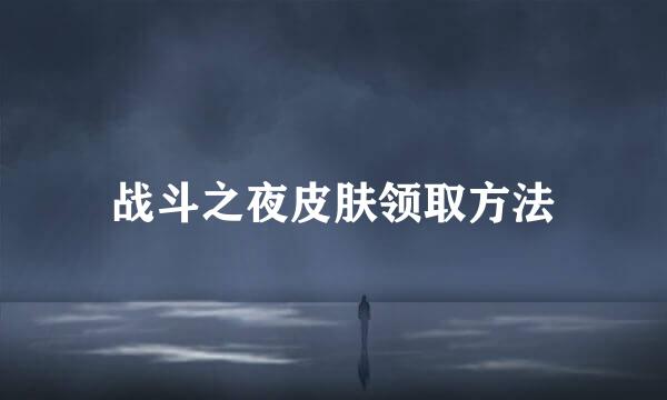 战斗之夜皮肤领取方法