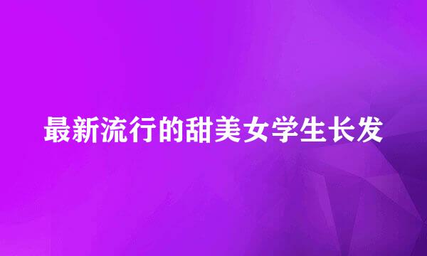 最新流行的甜美女学生长发