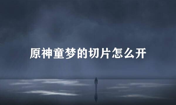 原神童梦的切片怎么开