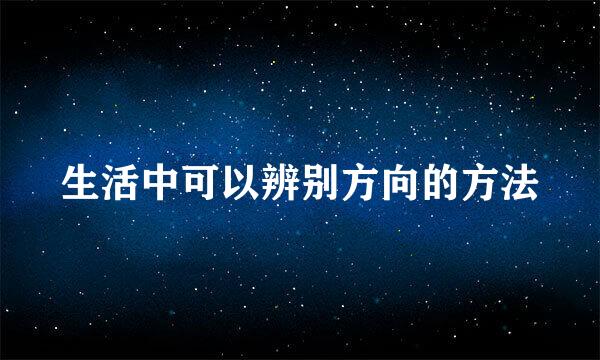 生活中可以辨别方向的方法