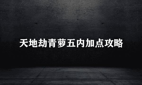 天地劫青萝五内加点攻略
