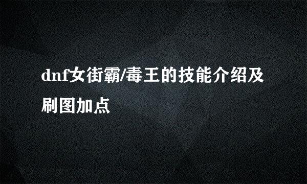 dnf女街霸/毒王的技能介绍及刷图加点