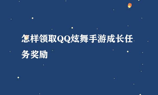怎样领取QQ炫舞手游成长任务奖励