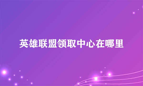 英雄联盟领取中心在哪里