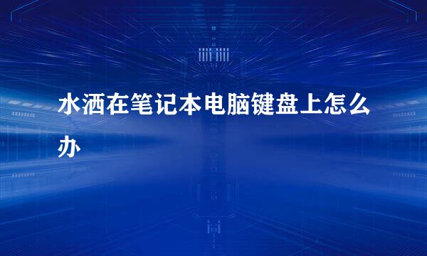 水洒在笔记本电脑键盘上怎么办