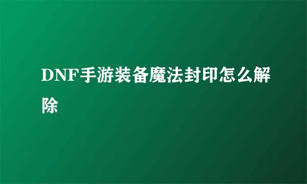DNF手游装备魔法封印怎么解除