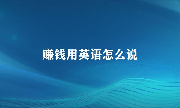 赚钱用英语怎么说
