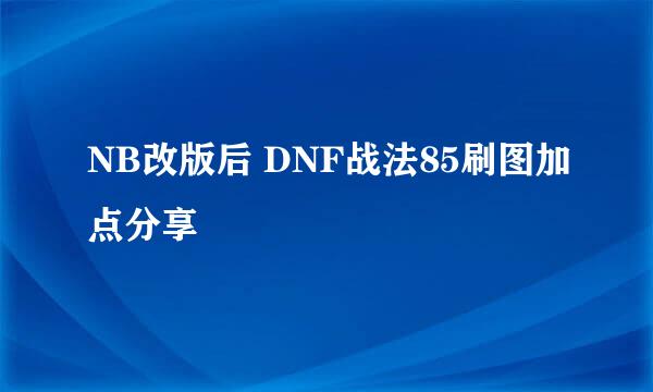 NB改版后 DNF战法85刷图加点分享