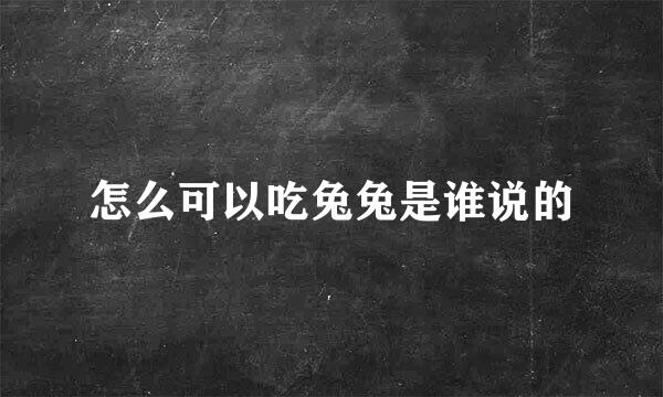 怎么可以吃兔兔是谁说的