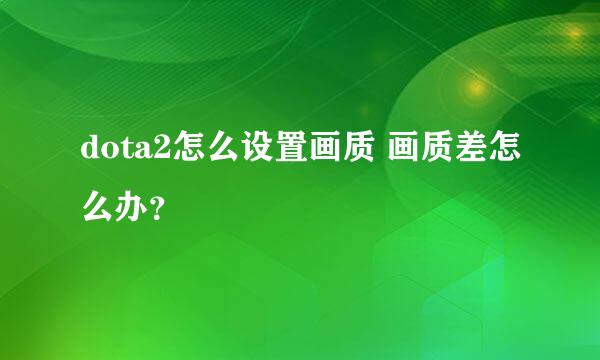 dota2怎么设置画质 画质差怎么办？
