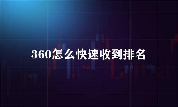 360怎么快速收到排名