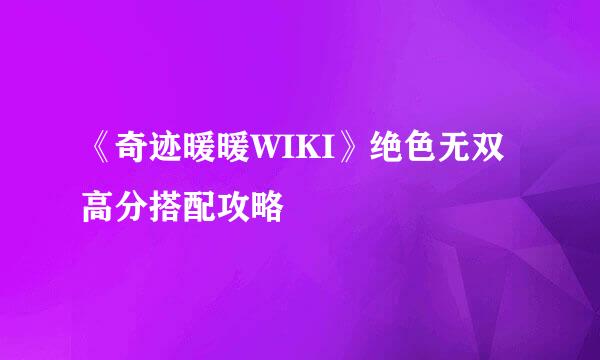 《奇迹暖暖WIKI》绝色无双高分搭配攻略