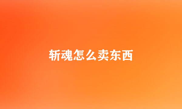 斩魂怎么卖东西