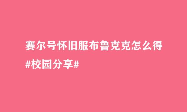 赛尔号怀旧服布鲁克克怎么得#校园分享#