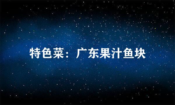 特色菜：广东果汁鱼块