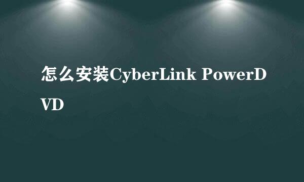 怎么安装CyberLink PowerDVD