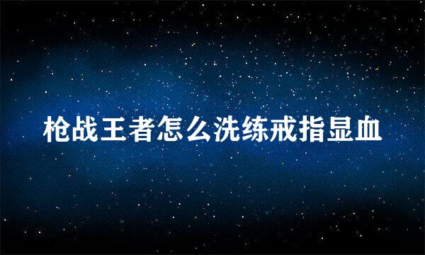 枪战王者怎么洗练戒指显血