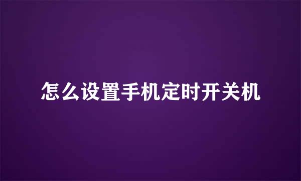 怎么设置手机定时开关机