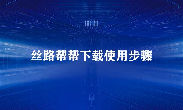 丝路帮帮下载使用步骤