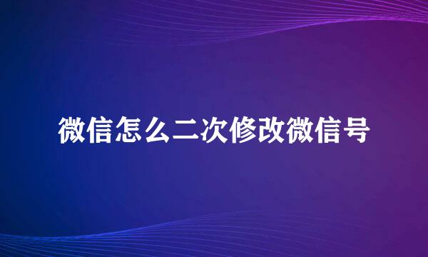 微信怎么二次修改微信号