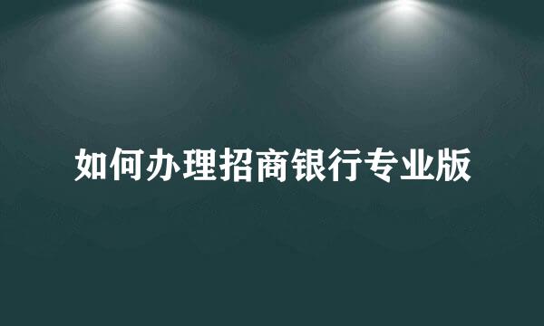 如何办理招商银行专业版