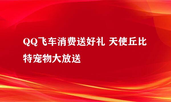 QQ飞车消费送好礼 天使丘比特宠物大放送