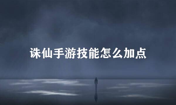 诛仙手游技能怎么加点