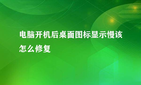 电脑开机后桌面图标显示慢该怎么修复