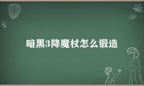 暗黑3降魔杖怎么锻造