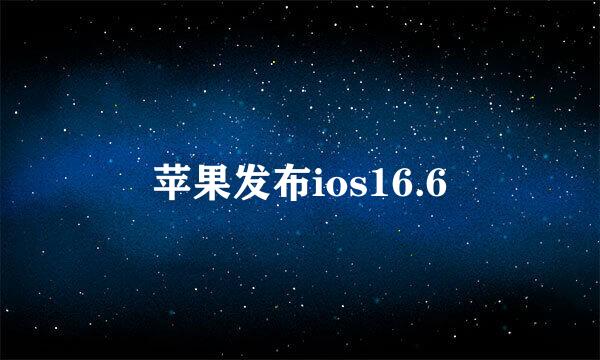 苹果发布ios16.6
