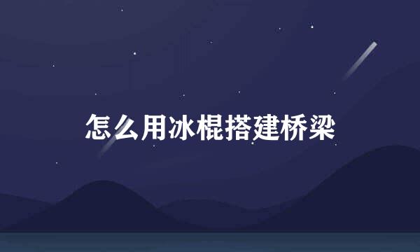 怎么用冰棍搭建桥梁