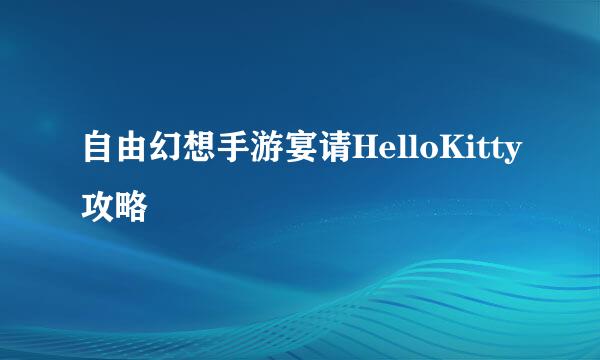自由幻想手游宴请HelloKitty攻略