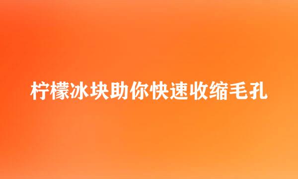 柠檬冰块助你快速收缩毛孔