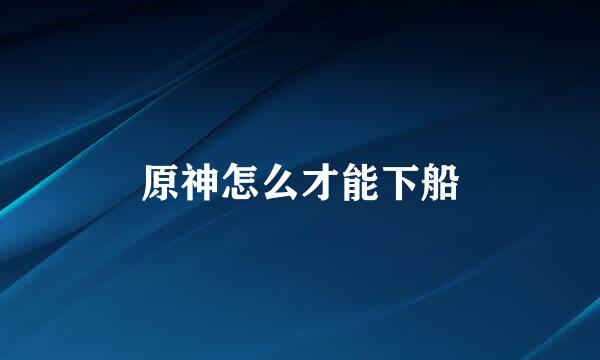 原神怎么才能下船