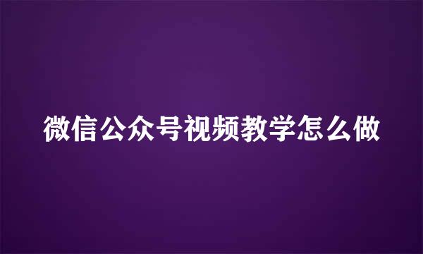 微信公众号视频教学怎么做