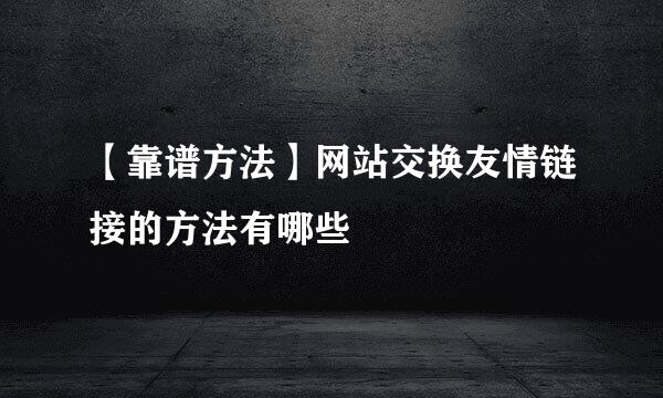 【靠谱方法】网站交换友情链接的方法有哪些