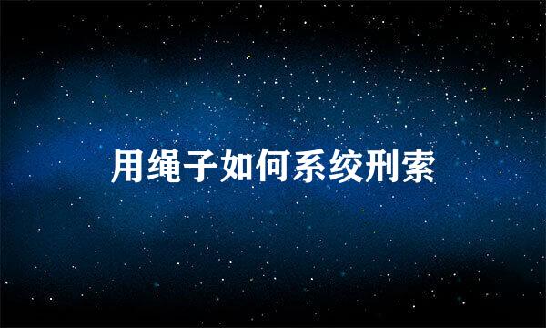 用绳子如何系绞刑索