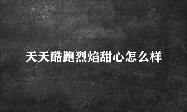 天天酷跑烈焰甜心怎么样
