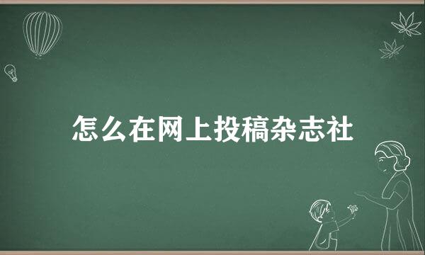 怎么在网上投稿杂志社