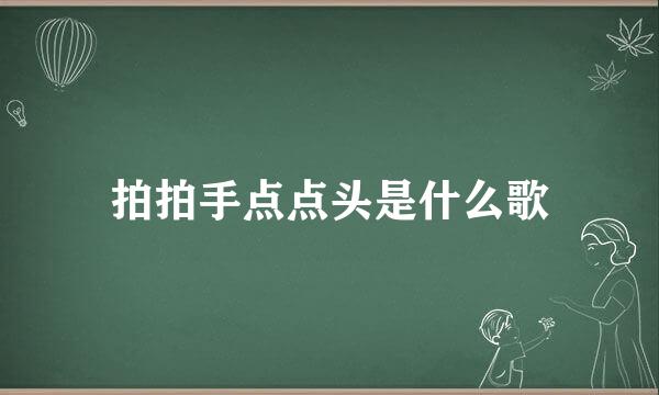拍拍手点点头是什么歌