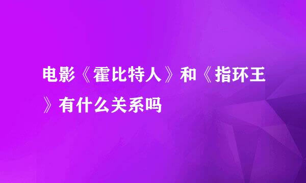 电影《霍比特人》和《指环王》有什么关系吗
